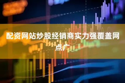 配资网站炒股经销商实力强覆盖网点广