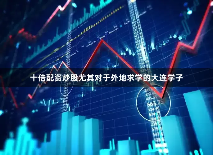 十倍配资炒股尤其对于外地求学的大连学子