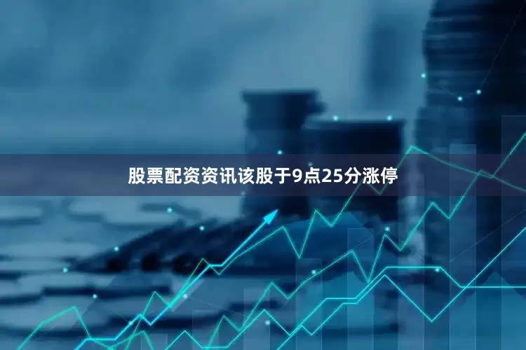 股票配资资讯该股于9点25分涨停