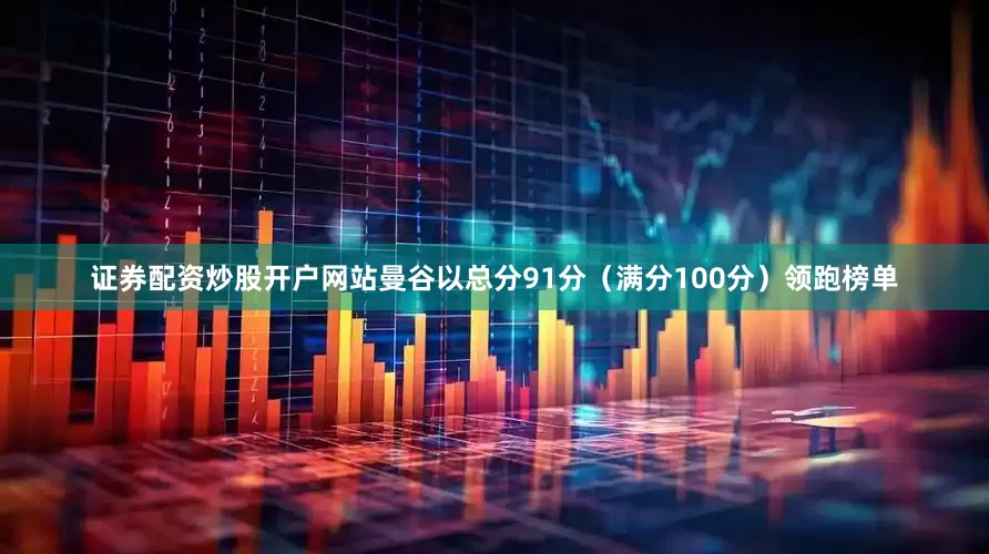 证券配资炒股开户网站曼谷以总分91分（满分100分）领跑榜单
