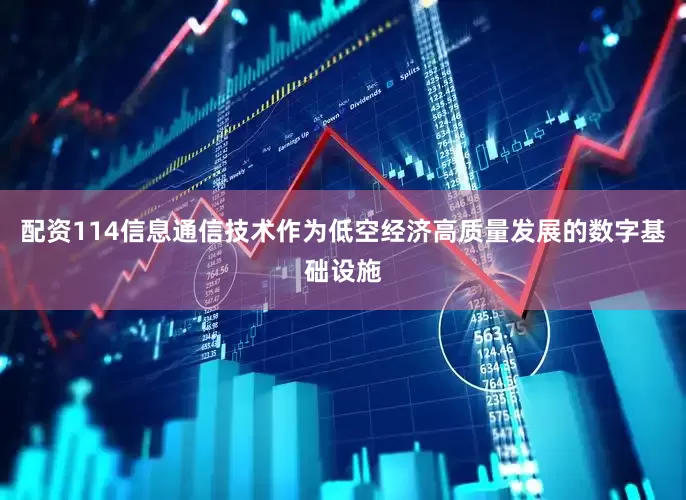 配资114信息通信技术作为低空经济高质量发展的数字基础设施